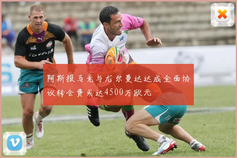 阿斯报马竞与尤尔曼达达成全面协议转会费或达4500万欧元