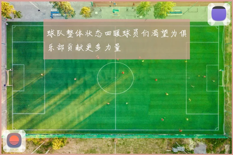 球队整体状态回暖球员们渴望为俱乐部贡献更多力量