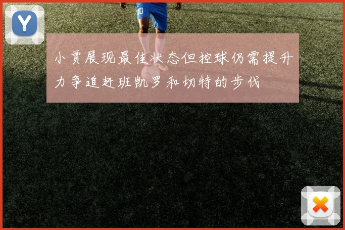 小贾展现最佳状态但控球仍需提升力争追赶班凯罗和切特的步伐
