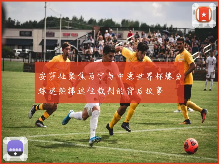 安莎社聚焦马宁与中意世界杯缘分球迷热捧这位裁判的背后故事