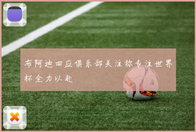 布阿迪回应俱乐部关注称专注世界杯全力以赴