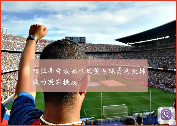 帕拉蒂奇谈战术优势与球员质变稀缺的现实挑战