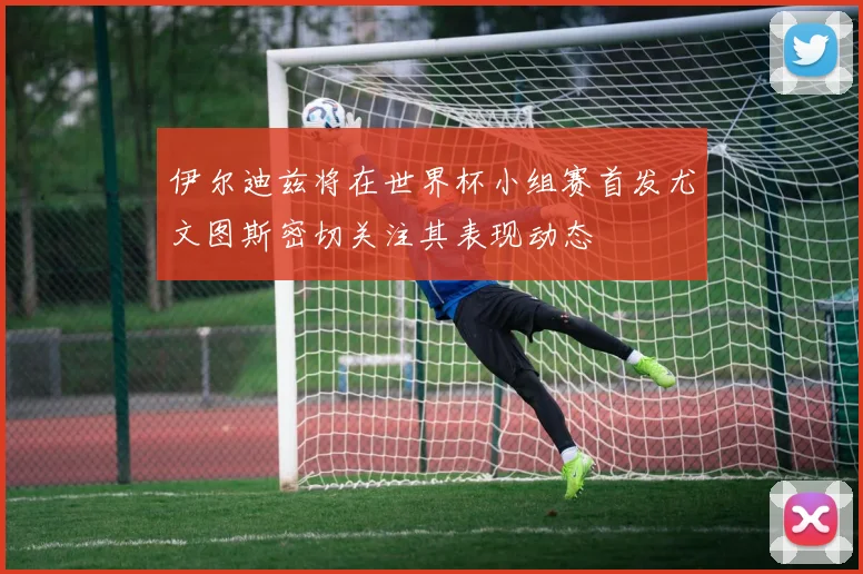伊尔迪兹将在世界杯小组赛首发尤文图斯密切关注其表现动态