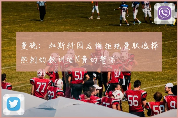 曼晚：加斯科因后悔拒绝曼联选择热刺的教训给M费的警示