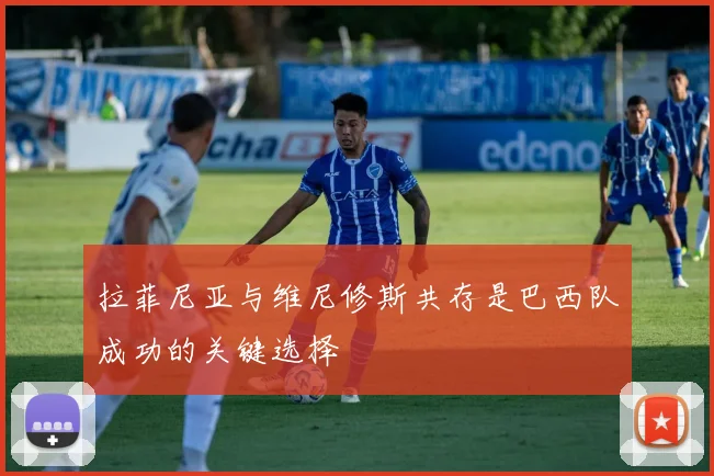 拉菲尼亚与维尼修斯共存是巴西队成功的关键选择