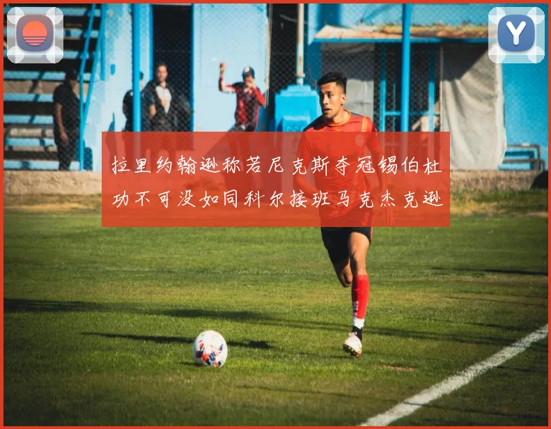 拉里约翰逊称若尼克斯夺冠锡伯杜功不可没如同科尔接班马克杰克逊