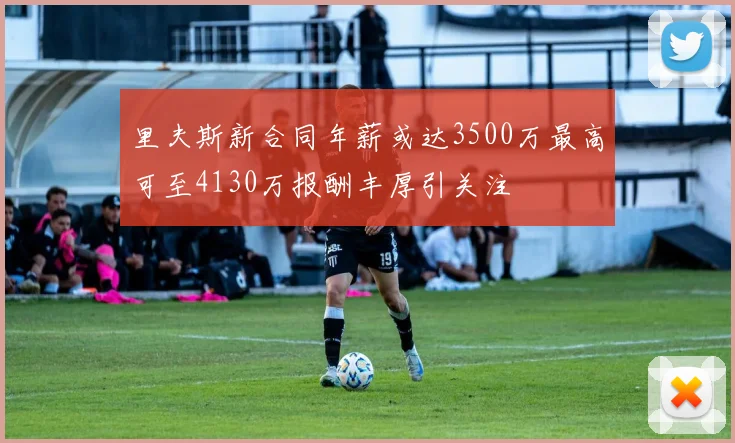 里夫斯新合同年薪或达3500万最高可至4130万报酬丰厚引关注
